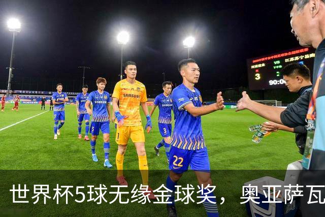 世界杯5球无缘金球奖，奥亚萨瓦尔自信受喜爱